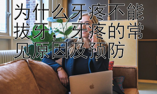 为什么牙疼不能拔牙，牙疼的常见原因及预防插图