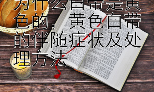 为什么白带是黄色的，黄色白带的伴随症状及处理方法插图
