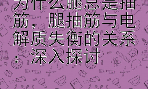 为什么腿总是抽筋，腿抽筋与电解质失衡的关系：深入探讨插图