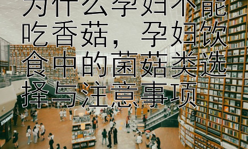 为什么孕妇不能吃香菇，孕妇饮食中的菌菇类选择与注意事项插图