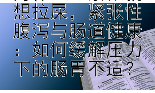 为什么一紧张就想拉屎，紧张性腹泻与肠道健康：如何缓解压力下的肠胃不适？插图
