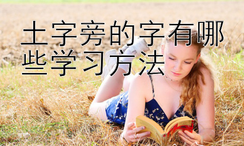 土字旁的字有哪些学习方法，拓展：如何提升小学生汉字学习效率插图