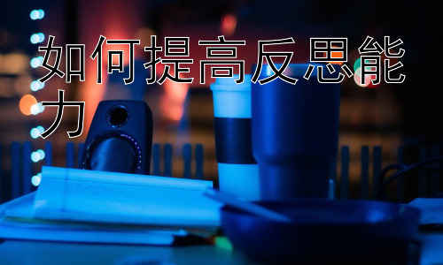 如何提高反思能力，反思能力在不同学习阶段的应用插图