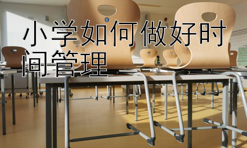小学如何做好时间管理，从兴趣出发：激发小学生时间管理的主动性插图