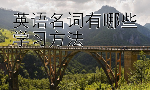 英语名词有哪些学习方法，拓展：如何提高英语名词的运用能力插图