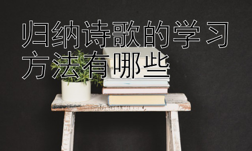 归纳诗歌的学习方法有哪些，  提升诗歌鉴赏能力的辅助方法插图