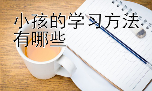 小孩的学习方法有哪些， 培养孩子的学习兴趣：让学习充满乐趣插图