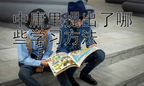 中庸里提出了哪些学习方法，  《中庸》思想在现代教育中的应用插图
