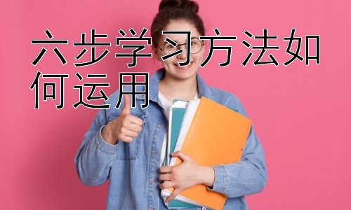 六步学习方法如何运用，不同学习阶段的六步学习法运用策略插图