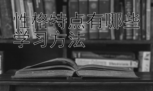 性格特点有哪些学习方法，不同学习风格与性格特点的匹配插图