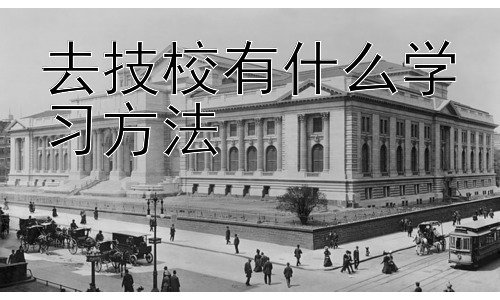 去技校有什么学习方法，技校学习中的常见问题及解决方法插图