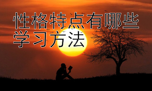 性格特点有哪些学习方法，不同学习风格与性格的匹配插图