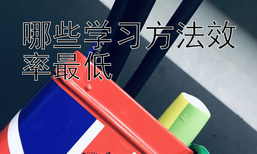 哪些学习方法效率最低，如何有效避免低效学习方法的陷阱？插图