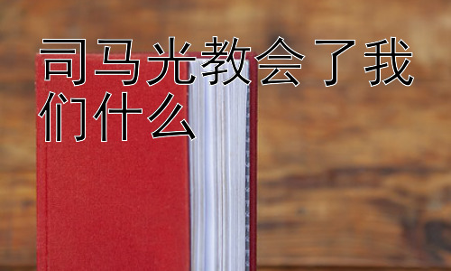 司马光教会了我们什么，从司马光身上学习的现代意义插图