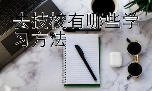 去技校有哪些学习方法，技校学习中的实践与创新能力培养插图