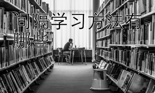 间隔学习方法有哪些，如何根据不同学习内容调整间隔学习策略？插图