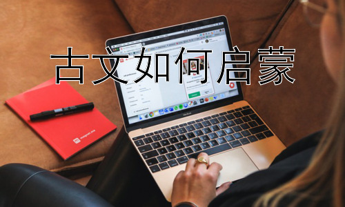 古文如何启蒙，古文启蒙的趣味化教学方法插图