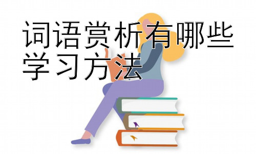 词语赏析有哪些学习方法，词语赏析与写作能力提升：相辅相成插图