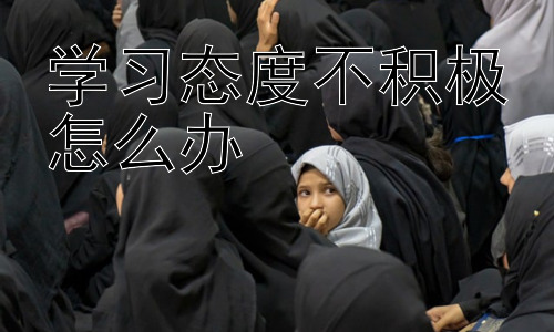 学习态度不积极怎么办，学习困难与学习态度不积极的关联性插图