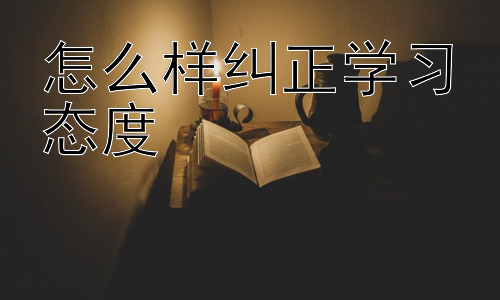 怎么样纠正学习态度，从家庭教育角度探讨纠正学习态度插图