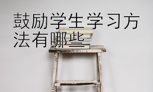 鼓励学生学习方法有哪些，提升学生学习效率的策略-图片1
