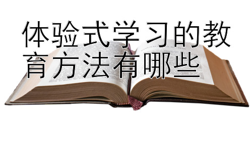 体验式学习的教育方法有哪些，体验式学习的有效实施策略插图