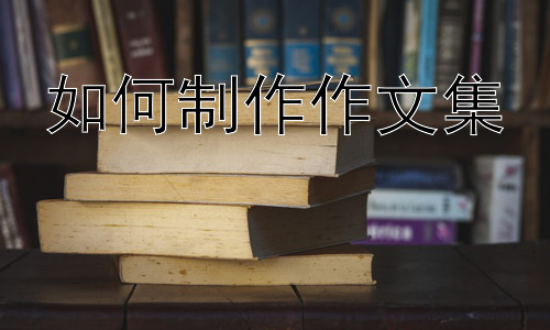 如何制作作文集，从作文集到写作能力提升：持续精进的写作之路插图