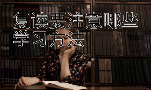 复读要注意哪些学习方法，复读生的心理健康与学习效率的平衡插图