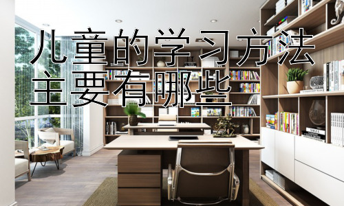 儿童的学习方法主要有哪些，儿童学习方法的个性化策略：根据学习风格进行调整插图