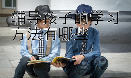 辅导孩子的学习方法有哪些，  如何帮助孩子克服学习中的困难？插图