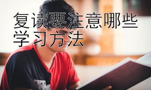 复读要注意哪些学习方法，复读生的心理调适：突破自我，迎接挑战插图