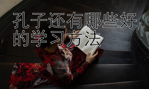 孔子还有哪些好的学习方法，孔子学习方法的现代应用与挑战插图