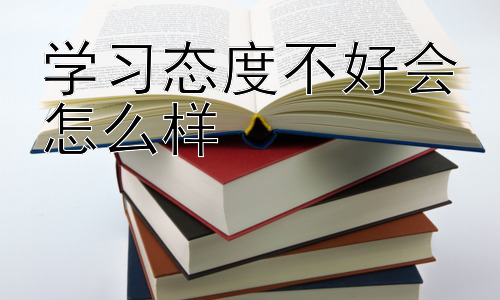 学习态度不好会怎么样，学习态度与学习方法的辩证关系插图