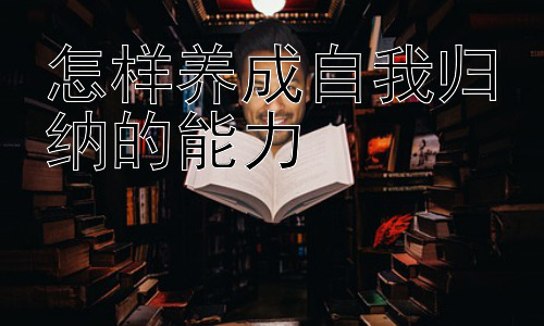 怎样养成自我归纳的能力，提升自我归纳能力在不同学科的应用插图