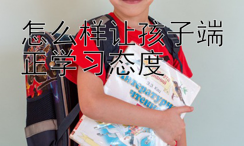 怎么样让孩子端正学习态度， 如何有效激发孩子的学习内驱力插图