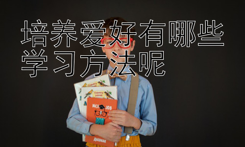 培养爱好有哪些学习方法呢，  爱好与个人发展：如何让爱好成为你的竞争力插图