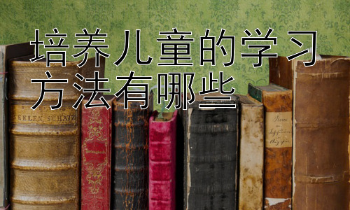 培养儿童的学习方法有哪些，培养孩子自主学习能力的策略-图片1
