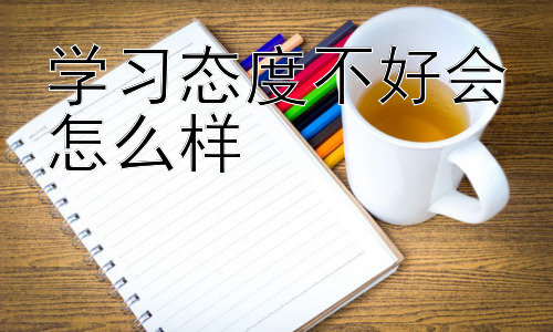 学习态度不好会怎么样，学习态度与学习方法的有效结合插图