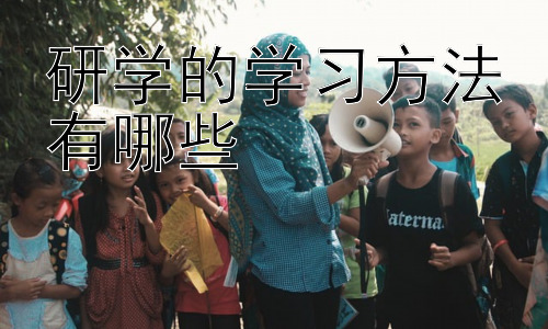 研学的学习方法有哪些，研学旅行中的团队合作与沟通技巧-图片1