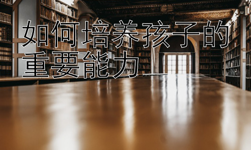 如何培养孩子的重要能力，培养孩子的自主学习能力：让孩子成为学习的主人插图