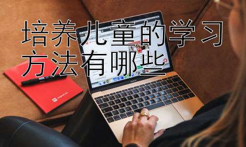 培养儿童的学习方法有哪些， 提升学习动机：激发孩子学习的内在驱动力插图
