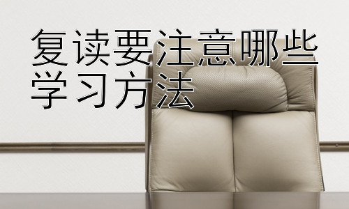 复读要注意哪些学习方法，复读学习方法的误区及应对策略插图