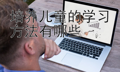 培养儿童的学习方法有哪些，培养孩子的学习动机：点燃学习的热情插图