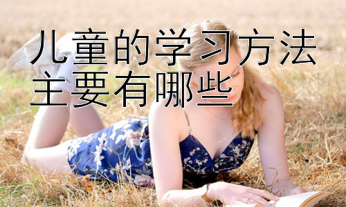 儿童的学习方法主要有哪些，  如何根据孩子的年龄选择合适的学习方法插图