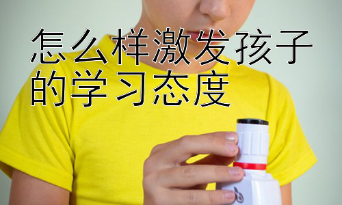 怎么样激发孩子的学习态度， 如何培养孩子的学习自主性插图