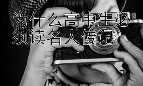 为什么高中生必须读名人传记，名人传记的阅读方法与选择：如何让高中生受益匪浅插图
