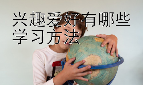 兴趣爱好有哪些学习方法，兴趣爱好的持续动力：如何保持学习热情插图