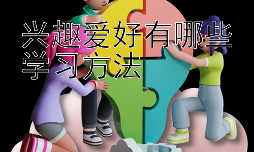 兴趣爱好有哪些学习方法，兴趣爱好的进阶学习：如何将爱好转化为技能或事业？插图