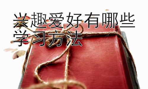 兴趣爱好有哪些学习方法，兴趣爱好的深入学习与发展：从爱好到专业之路插图