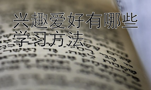 兴趣爱好有哪些学习方法，兴趣爱好的深度学习与持续发展插图
